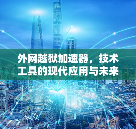 外网越狱加速器,技术工具的现代应用与未来展望 外网越狱加速器,技术工具的现代应用与未来展望