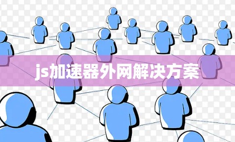js加速器外网解决方案 js加速器外网解决方案