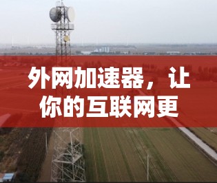 外网加速器，让你的互联网更快，更快更省心