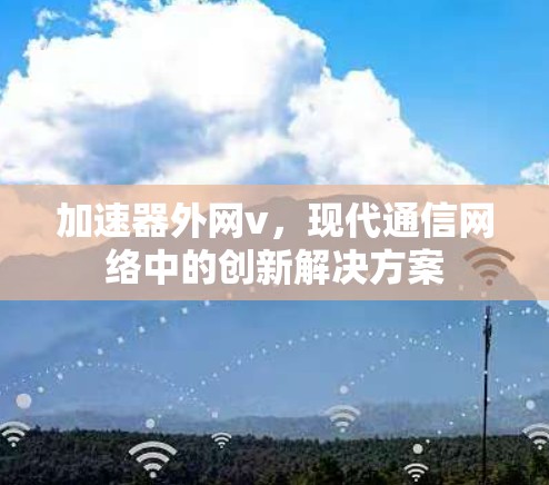 加速器外网v，现代通信网络中的创新解决方案