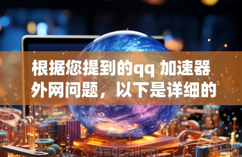 根据您提到的qq 加速器 外网问题,以下是详细的解释和解决方案 根据您提到的qq 加速器 外网问题,以下是详细的解释和解决方案