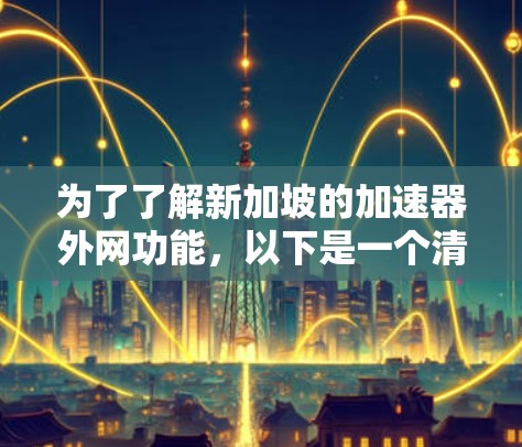 为了了解新加坡的加速器外网功能,以下是一个清晰的步骤指南 为了了解新加坡的加速器外网功能,以下是一个清晰的步骤指南