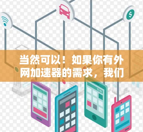 当然可以！如果你有外网加速器的需求，我们可以帮助你找到适合的工具，并分析你的使用体验。请告诉我以下信息