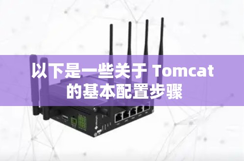以下是一些关于 Tomcat 的基本配置步骤