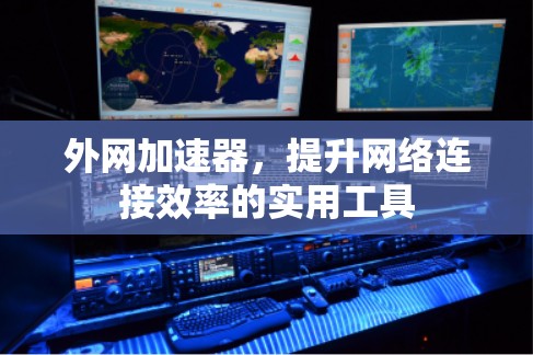 外网加速器,提升网络连接效率的实用工具 外网加速器,提升网络连接效率的实用工具