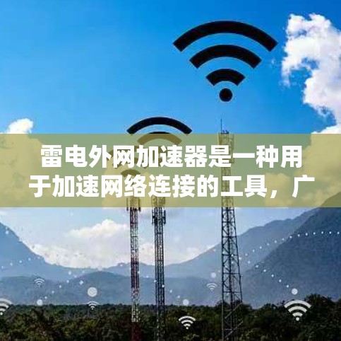 雷电外网加速器是一种用于加速网络连接的工具，广泛应用于需要快速访问互联网的用户中。它通过连接到网站服务器下载加速服务，并上传到目标服务器，实现网络性能的提升。以下是关于雷电外网加速器的详细分析