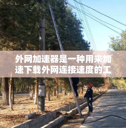 外网加速器是一种用来加速下载外网连接速度的工具,通常用于处理需要快速连接的网站、视频、文件等资源。外网加速器可以帮助你更快地完成下载和访问,节省时间。以下是一些关于外网加速器的建议 外网加速器是一种用来加速下载外网连接速度的工具,通常用于处理需要快速连接的网站、视频、文件等资源。外网加速器可以帮助你更快地完成下载和访问,节省时间。以下是一些关于外网加速器的建议
