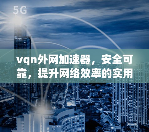 vqn外网加速器,安全可靠,提升网络效率的实用工具 vqn外网加速器,安全可靠,提升网络效率的实用工具