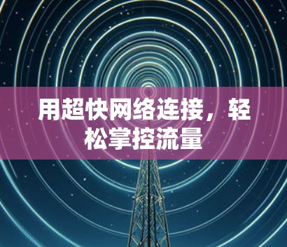 用超快网络连接,轻松掌控流量 用超快网络连接,轻松掌控流量
