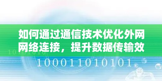 如何通过通信技术优化外网网络连接,提升数据传输效率 如何通过通信技术优化外网网络连接,提升数据传输效率