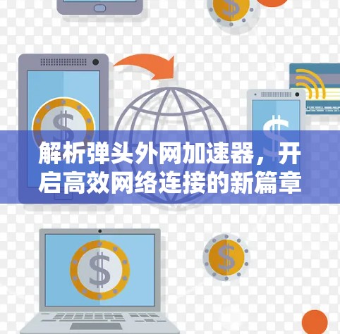 解析弹头外网加速器,开启高效网络连接的新篇章 解析弹头外网加速器,开启高效网络连接的新篇章