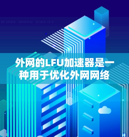 外网的LFU加速器是一种用于优化外网网络带宽的工具,帮助用户提高网络性能。以下是一些常用的外网LFU加速器推荐 外网的LFU加速器是一种用于优化外网网络带宽的工具,帮助用户提高网络性能。以下是一些常用的外网LFU加速器推荐