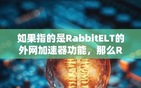 如果指的是RabbitELT的外网加速器功能,那么RabbitELT提供了多种加速选项,包括 如果指的是RabbitELT的外网加速器功能,那么RabbitELT提供了多种加速选项,包括