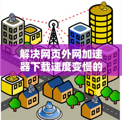 解决网页外网加速器下载速度变慢的问题,可以从多个方面入手,逐一排查和解决。以下是一些具体的建议 解决网页外网加速器下载速度变慢的问题,可以从多个方面入手,逐一排查和解决。以下是一些具体的建议