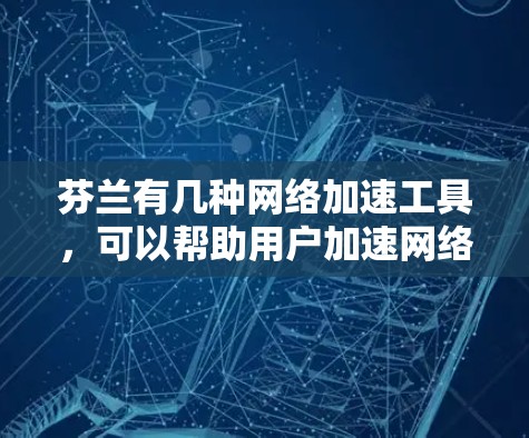 芬兰有几种网络加速工具，可以帮助用户加速网络流量，减少延迟。以下是一些常见的网络加速工具，包括但不限于