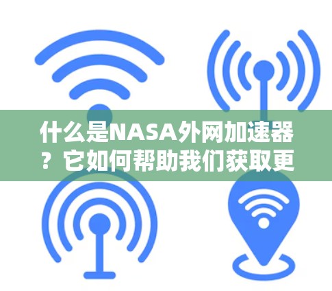 什么是NASA外网加速器?它如何帮助我们获取更安全的互联网连接? 什么是NASA外网加速器?它如何帮助我们获取更安全的互联网连接?