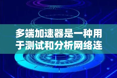 多端加速器是一种用于测试和分析网络连接的工具,它能够帮助用户了解多端设备(如笔记本电脑、手机、平板电脑等)之间的网络连接情况。多端加速器通常用于测试网络的带宽、稳定性以及多端设备之间的连接问题 多端加速器是一种用于测试和分析网络连接的工具,它能够帮助用户了解多端设备(如笔记本电脑、手机、平板电脑等)之间的网络连接情况。多端加速器通常用于测试网络的带宽、稳定性以及多端设备之间的连接问题