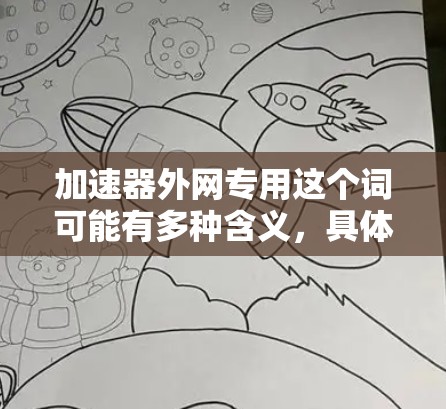 加速器外网专用这个词可能有多种含义，具体取决于上下文。以下是一些可能的解释和建议