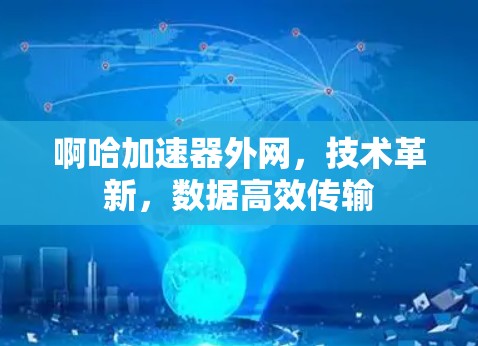 啊哈加速器外网，技术革新，数据高效传输