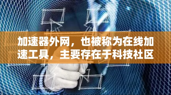 加速器外网,也被称为在线加速工具,主要存在于科技社区和论坛的网络空间中。这些平台通常提供各种在线加速工具,帮助用户更快地下载文件和资源。以下是加速器外网的主要存在地点 加速器外网,也被称为在线加速工具,主要存在于科技社区和论坛的网络空间中。这些平台通常提供各种在线加速工具,帮助用户更快地下载文件和资源。以下是加速器外网的主要存在地点
