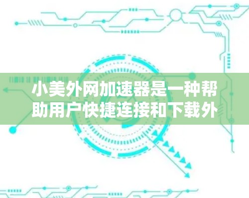 小美外网加速器是一种帮助用户快捷连接和下载外网资源的工具。以下是对小美外网加速器的详细总结和使用指南 小美外网加速器是一种帮助用户快捷连接和下载外网资源的工具。以下是对小美外网加速器的详细总结和使用指南
