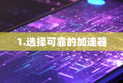 1.选择可靠的加速器 1.选择可靠的加速器