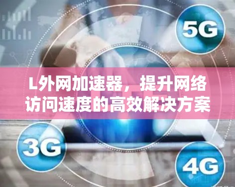 L外网加速器,提升网络访问速度的高效解决方案 L外网加速器,提升网络访问速度的高效解决方案