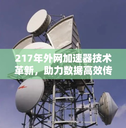 217年外网加速器技术革新,助力数据高效传输与用户体验提升 217年外网加速器技术革新,助力数据高效传输与用户体验提升