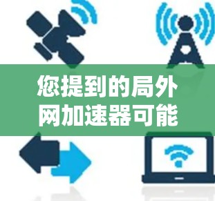 您提到的局外网加速器可能是指在局域网内部使用加速功能的网络加速工具。如果是指在局域网内进行加速操作,例如在多个设备之间进行数据传输时的加速,那么可以使用一些局域网专用的加速工具来提升网络性能 您提到的局外网加速器可能是指在局域网内部使用加速功能的网络加速工具。如果是指在局域网内进行加速操作,例如在多个设备之间进行数据传输时的加速,那么可以使用一些局域网专用的加速工具来提升网络性能