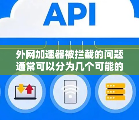 外网加速器被拦截的问题通常可以分为几个可能的原因和解决步骤 外网加速器被拦截的问题通常可以分为几个可能的原因和解决步骤