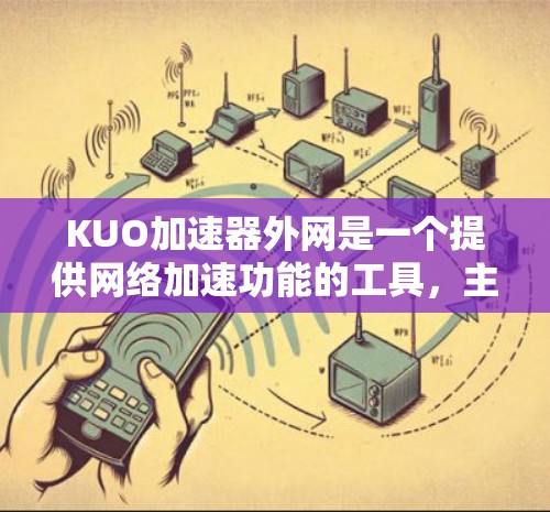 KUO加速器外网是一个提供网络加速功能的工具,主要用于提升网络性能,适合需要加速网络的用户。以下是对该工具的详细介绍 KUO加速器外网是一个提供网络加速功能的工具,主要用于提升网络性能,适合需要加速网络的用户。以下是对该工具的详细介绍