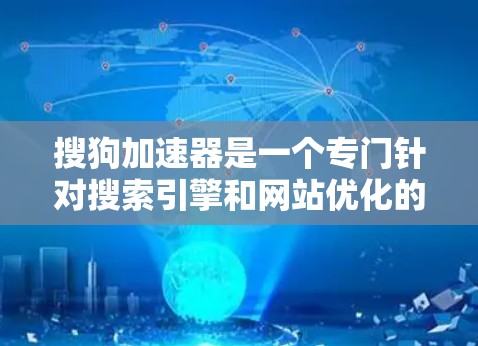 搜狗加速器是一个专门针对搜索引擎和网站优化的工具，旨在提升搜索速度和网站加载时间。如果你在使用搜狗搜索或下载网站时遇到延迟或加载慢的问题，可以通过使用搜狗提供的加速器来解决