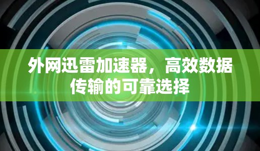外网迅雷加速器,高效数据传输的可靠选择 外网迅雷加速器,高效数据传输的可靠选择