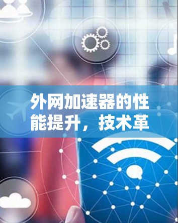 外网加速器的性能提升,技术革新助力用户加速 外网加速器的性能提升,技术革新助力用户加速