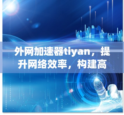外网加速器tiyan，提升网络效率，构建高效数据传输世界