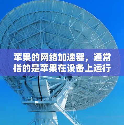 苹果的网络加速器,通常指的是苹果在设备上运行的网络加速功能。苹果的网络加速器主要帮助用户在苹果设备上快速连接到网络,加速网页下载、视频流等任务,从而提升用户体验 苹果的网络加速器,通常指的是苹果在设备上运行的网络加速功能。苹果的网络加速器主要帮助用户在苹果设备上快速连接到网络,加速网页下载、视频流等任务,从而提升用户体验