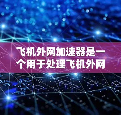 飞机外网加速器是一个用于处理飞机外网网络加速的软件工具,主要用于提升网络性能和访问外网设备。以下是对该工具的详细分析 飞机外网加速器是一个用于处理飞机外网网络加速的软件工具,主要用于提升网络性能和访问外网设备。以下是对该工具的详细分析