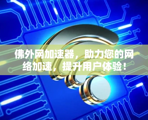 佛外网加速器，助力您的网络加速，提升用户体验！