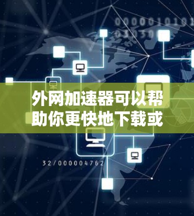 外网加速器可以帮助你更快地下载或观看外网连接的内容。以下是一些推荐的外网加速器，适合用于外网加速视频流、下载网站等任务