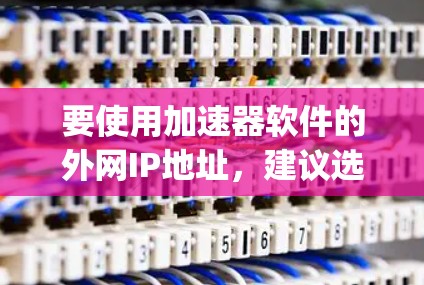 要使用加速器软件的外网IP地址，建议选择一些常用的加速器软件，如Speedmax、MaxSwitch等。这些软件通常会推荐一些常见的外网IP地址范围，例如