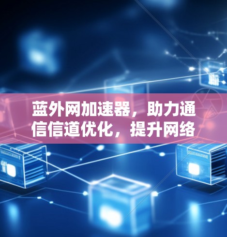 蓝外网加速器，助力通信信道优化，提升网络性能