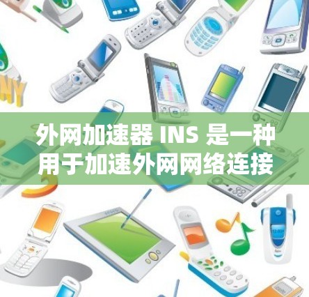 外网加速器 INS 是一种用于加速外网网络连接的工具。它可以帮助你更快地连接到互联网,特别是在处理大量文件或高负载网站时 外网加速器 INS 是一种用于加速外网网络连接的工具。它可以帮助你更快地连接到互联网,特别是在处理大量文件或高负载网站时