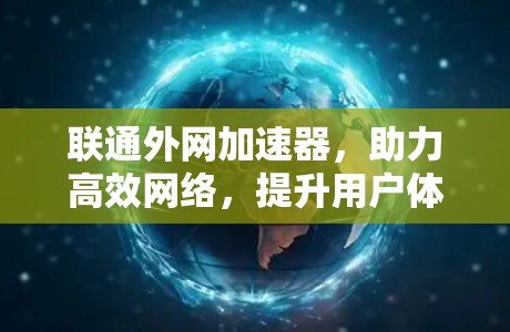 联通外网加速器,助力高效网络,提升用户体验 联通外网加速器,助力高效网络,提升用户体验