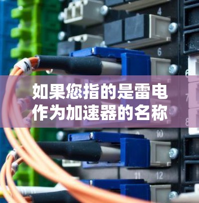 如果您指的是雷电作为加速器的名称,可能是指一种特定的加速工具或软件,用于在某些特定的网络环境中快速加速数据或任务。雷电通常指闪电,因此可能与快速完成某些任务或操作相关 如果您指的是雷电作为加速器的名称,可能是指一种特定的加速工具或软件,用于在某些特定的网络环境中快速加速数据或任务。雷电通常指闪电,因此可能与快速完成某些任务或操作相关