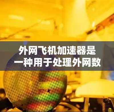 外网飞机加速器是一种用于处理外网数据、优化网络性能的工具。以下是一些常见的外网加速器推荐