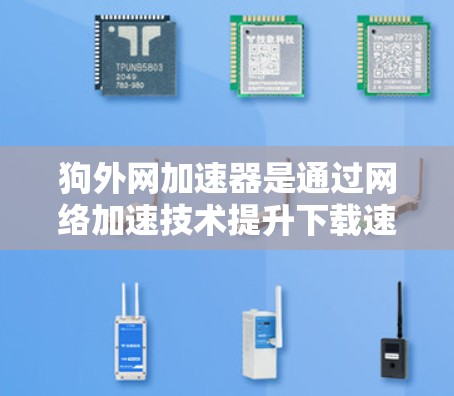 狗外网加速器是通过网络加速技术提升下载速度的软件,但可能遇到问题的原因包括 狗外网加速器是通过网络加速技术提升下载速度的软件,但可能遇到问题的原因包括