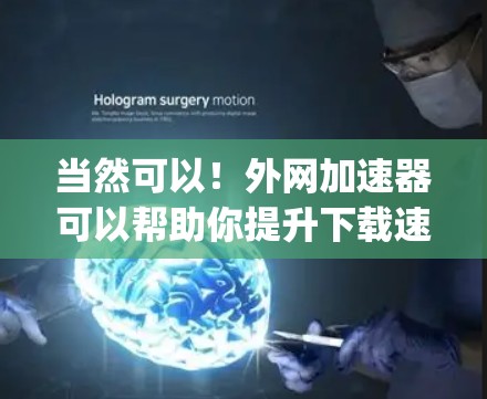 当然可以!外网加速器可以帮助你提升下载速度。以下是一个推荐的工具,GreatSpeed。它可以帮助你测试你的网络速度,并提供一些优化建议 当然可以!外网加速器可以帮助你提升下载速度。以下是一个推荐的工具,GreatSpeed。它可以帮助你测试你的网络速度,并提供一些优化建议