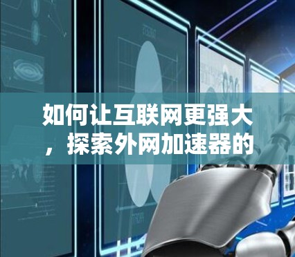 如何让互联网更强大,探索外网加速器的真正功能 如何让互联网更强大,探索外网加速器的真正功能