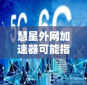 慧星外网加速器可能指的是一个专门针对中国互联网的加速器，旨在帮助用户更好地访问中国网络内容。以下是一些推荐的常见加速器，供您参考