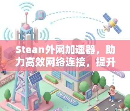 Stean外网加速器,助力高效网络连接,提升用户体验 Stean外网加速器,助力高效网络连接,提升用户体验